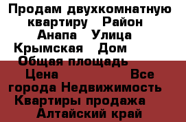 Продам двухкомнатную квартиру › Район ­ Анапа › Улица ­ Крымская › Дом ­ 171 › Общая площадь ­ 53 › Цена ­ 5 800 000 - Все города Недвижимость » Квартиры продажа   . Алтайский край